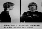 A D POLC 01261S COOAIN KU T O Kurt Cobain 19 years old - Arrested for spray painting "God is gay."