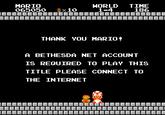 HORLD 1-4 MARIO O65050 TIME 186 10 YOU MARI0 THANK ABETHESDA NET ACCOUNT IS REQUIRED TO PLAY THIS TITLE PLEASE CONNECT TO THE INTERNET