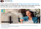 Scott Adams @ScottAdamsSays If you were a witness to the #GilroyGarlicFestivalshooting please sign on to Interface by WhenHub (free app) and you set your price to take calls. Use keyword Gilroy. WHENHUB INTERFACE TM Video call an Expert for advice on any topic whenhub.com WhenHub Interface Call a Video Advisor for advice on any topic. Download WhenHub Interface for iOS, Android, Mac, Windows or Linux today! whenhub.com >