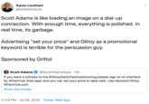 Aaron Lockhart @arabbitorduck Scott Adams is like loading an image on a dial-up connection. With enough time, everything is polished. In real time, its garbage Advertising "set your price" and Gilroy as a promotional keyword is terrible for the persuasion guy. Sponsored by Griftol Scott Adams @ScottAdamsSays 14h If you were a witness to the #GilroyGarlicFestivalshooting please sign on to Interface by WhenHub (free app) and you can set your price to take calls. Use keyword Gilroy. WhenHub.com Show this thread 11:23 PM Jul 28, 2019 Twitter Web App