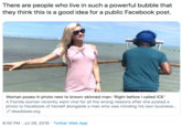 There are people who live in such a powerful bubble that they think this is a good idea for a public Facebook post Woman poses in photo next to brown-skinned man: 'Right before I called ICE' A Florida woman recently went viral for all the wrong reasons after she posted a photo to Facebook of herself alongside a man who was minding his own business... &deadstate.org 8:50 PM Jul 28, 2019 Twitter Web App