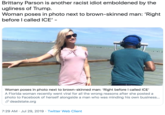 Brittany Parson is another racist idiot emboldened by the ugliness of Trump Woman poses in photo next to brown-skinned man: 'Right before I called ICE' - Woman poses in photo next to brown-skinned man: 'Right before I called ICE A Florida woman recently went viral for all the wrong reasons after she posted a photo to Facebook of herself alongside a man who was minding his own business.. &deadstate.org 7:29 AM Jul 29, 2019 Twitter Web Client