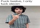 F--- twelve, I only f--- eleven