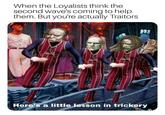 When the Loyalists think the second wave's coming to help them. But you're actually Traitors Here's a little lesson in trickery