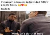 follow4follow | r/dankmemes Instagram normies: So how do I follow people here? Reddit: "Weldon't do that here"