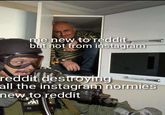 Spare me Reddit I'm innocent | r/dankmemes me new to reddit but not from instagram reddit destroyimg all the instagram normies new to reddit PA1