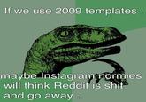 Big brain time | r/dankmemes If we use 2009 templates maybe Instagramnormies will think Reddit is s--- and go away