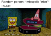 Random person: *misspells "nice"* Reddit: -256455 Okay, get in.