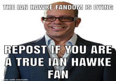 THE IAN HAWKE FANDOM IS DYING opser REPOST IF YOU ARE A TRUE IAN HAWKE FAN made with mematic