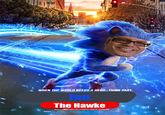 WHEN THE WORLD NEEDS A HERO... THINK FAST lan The Hawke RACING INTOTHCAIRES SOON SEGA Sonic TheHedgehogMovie.com aSonicMovie #SonicMovie