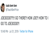 tudo bem ben @TeachBenPrice JOE30330??!!! GO THERE?! HOW JOE?! HOW TO I GO TO JOE30330?! 10:48 PM Jul 31, 2019 Twitter for iPhone