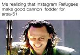 A sacrifice I’m willing to make | r/memes Me realizing that Instagram Refugees make good cannon fodder for area-51 LONIHIDDLE PS EXPRESS