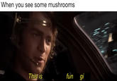 They aren't plants | r/PrequelMemes When you see some mushrooms This is fun gi