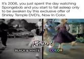 It's 2006, you just spent the day watching Spongebob and you start to fall asleep only to be awaken by this exclusive offer of Shirley Temple DVD's, Now In Color. Raiord BLACK &WHITE COLOR
