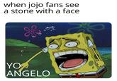 when jojo fans see a stone with a face YO ANGELO