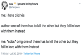 yosano loving hours luna @sherpace me: i hate clichés author: one of them has to kill the other but they fall in love with them instead me: *sobs* omg one of them has to kill the other but they fall in love with them instead 7:16 AM Jul 30, 2019 Twitter for iPhone