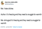 Kimi @ ILU JEAN LUPIN @MistressWesna Me: i hate cliches Author: it's freezing and they need to snuggle for warmth Me: ohmygod it's freezing and they need to snuggle for warmth 8:16 PM Jul 29, 2019 Twitter for Android
