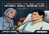 I WANTED TO BE HERE WHEN HOU WOKE UP. MALORY OLD BUNCOMBE ARCHER FXNOW 6 6 6 L