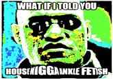 WHAT IFITOLD YOU HOUSEN GGANKLE FETSH