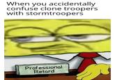 When you accidentally confuse clone troopers with stormtroopers Professional Retard