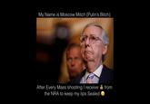 My Name is Moscow Mitch (Putin's Bitch) After Every Mass shooting I receive the NRA to keep my lips Sealed S from