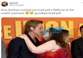 f--- ICE @aphoberights lena dunham sucked out brad pitt's lifeforce at the ouatih premiere goodbye brad pitt EL