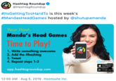 Hashtag Roundup HashtagRoundup #ltsGetting TooHardTo is this week's #MandasHeadGames hosted by @shutupamanda Your Host: Manda's Head Games Time to Play! 1. Write something awesome 2. Add the #hashtag 3. Tweet 4. Repeat steps 1-3 O App ore app.hashtagroundup.com Eay rpla 12:00 AM Aug 5, 2019 Hootsuite Inc.