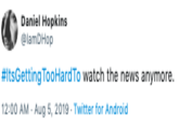 Daniel Hopkins lamDHop #ItsGetting TooHardTo watch the news anymore 12:00 AM Aug 5, 2019 Twitter for Android