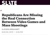 Republicans Are Missing the Real Connection Between Video Games and Mass Shootings By EVAN URQUHART AUG 04, 2019 6:46 PM