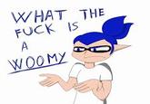 WHAT THE F--- IS A WOOMY