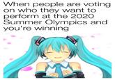 When people are voting on who they want to perform at the 2020 Summer Olympics and you're winning