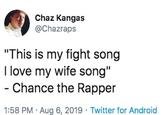 Chaz Kangas @Chazraps "This is my fight song I love my wife song" - Chance the Rapper 1:58 PM Aug 6, 2019 Twitter for Android