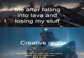 Me after falling into lava and losing my stuff Creative mode You could not live with your own failure. Where did that bring you? Back to me.