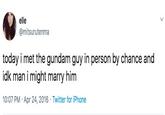elle @mitsurutenma today i met the gundam guy in person by chance and idk man i might marry him 10:07 PM Apr 24, 2016 Twitter for iPhone
