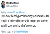 Mimi Abu-Mallouh @MimiAbuMallouh Replying to @lslam768 and @Ryanair I love how the only people coming to his defense are people of color, while the white people just sit there watching, or ignoring what's going on 7:58 AM Aug 7, 2019 Twitter for iPhone