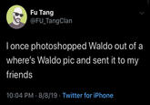 Fu Tang @FU TangClan Tonce photoshopped Waldo out of a where's Waldo pic and sent it to my friends 10:04 PM 8/8/19 Twitter for iPhone