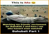This Is Me nlest ain Iridi c UNESCO nndy 1 Watching my friends' excitement for Bahubali 2 and here I am who haven't even watched Bahubali Part 1