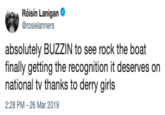Rólsin Lanigan rosielanners absolutely BUZZIN to see rock the boat finally getting the recognition it deserves on national tv thanks to derry girls 2:28 PM -26 Mar 2019