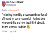 Kitty ColbertV #EDS4IRE @kittypotpie85 Now Replying to @carovaldez93 I'm feeling incredibly embarrassed now for all of Ireland for some reason lol. I had no idea we owned this and now that I think about it, it's the weirdest tradition 6:05 AM - 7 Aug 2019
