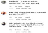 ifeomah_ Is this an edit or something? I'm legit worried 3d 24 likes Reply View replies (5) cay.riley How many teeth does this person have???? 3d 29 likes Reply View replies (3) fajrrashid013 I feel like I should count how many teeth there even are but like.'m lazy 3d 6 likes Reply View replies (2)