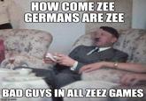 HOW COME ZEE GERMANS ARE ZEE BAD GUYS IN ALLZEEZ GAMES imgfip com