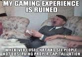MY GAMING EXPERIENCE IS RUINED WHENEVER IUSE CHATAND SEE PEOPLE NOTOBSERVING PROPER CAPITALIZATION fmgflip.com