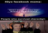 40yo facebook moms: WHAT DO ESN'T KILL YOU MAKES Y OU STRO NGER People who survived cheronbyl And that's a Fact