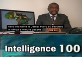 hello my name is Jamar every 60 seconds in Africa a minute passes Intelligence 100