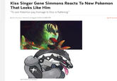 Kiss Singer Gene Simmons Reacts To New Pokemon That Looks Like Him To see Pokemon pay homage to Kiss is flattering." By Kevin Knezevic | @kevknez on August 9, 2019 at 2:04PM PDT Q18 Comme Gene Simmons and Obstagoon