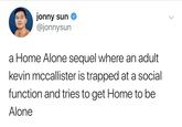 jonny sun @jonnysun a Home Alone sequel where an adult kevin mccallister is trapped at a social function and tries to get Home to be Alone