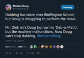 Modern Doug Following @TheModern Doug Dabbing has taken over Bluffington School, but Doug is struggling to perform the move. Mr. Dink let's Doug borrow his 'Dab-o-Matic', but the machine malfunctions. Now Doug stop dabbing. #Modern Doug 4:06 PM - 26 Jul 2019 552 Retweets 2,459 Likes ti552 36 2.5K