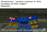 American: *posts meme in the middle of the night* Reddit: + The council will decide your fate