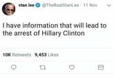 Stan No stan lee @TheRealStanLee 11 Nov I have information that will lead to the arrest of Hillary Clinton 10K Retweets 9,453 Likes
