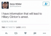 He Valued Honesty Gene Wilder @OfficalGene I have information that will lead to Hillary Clinton's arrest. 8/28/16, 6:50 AM 785 RETWEETS 1,432 LIKES